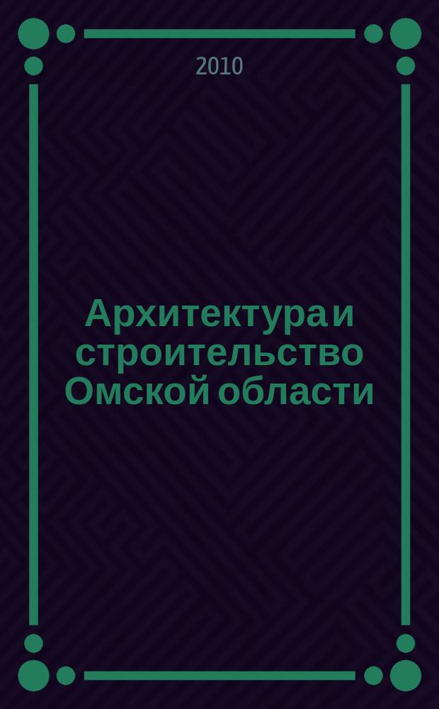 Архитектура и строительство Омской области : Информ.-аналит. журн. 2010, № 9 (84)