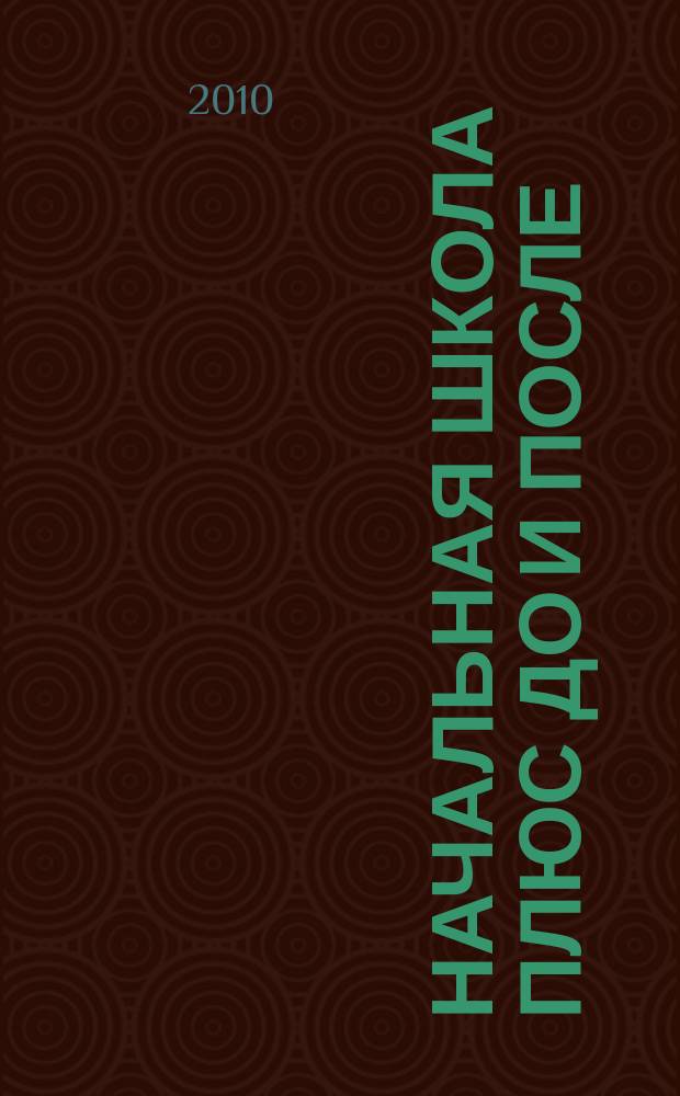 Начальная школа плюс До и После : Ежемес. науч.-метод. и психол.-пед. журн. 2010, 11