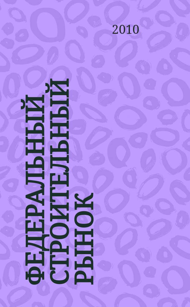 Федеральный строительный рынок : интервью, технологии, инвестиции всероссийский журнал строительного и промышленного заказа. 2010, № 6 (86)