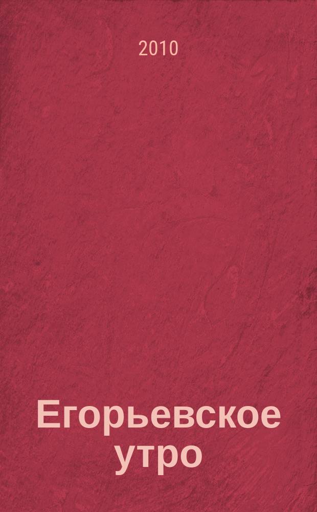 Егорьевское утро : Еженед. илл. худож.-лит., обществ., попул.-науч. и юмористич. журн. 2010, № 40 (639)