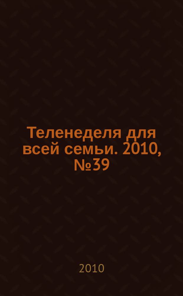 Теленеделя для всей семьи. 2010, № 39 (234)