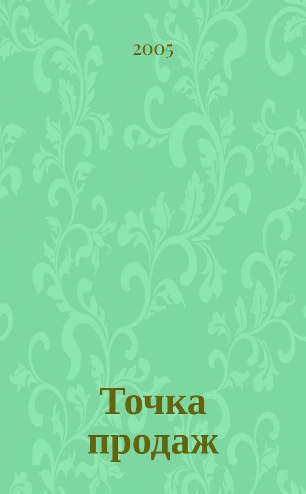 Точка продаж : для тех, кто действительно принимает решения. 2005, № 3
