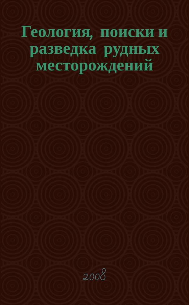 Геология, поиски и разведка рудных месторождений : Межвуз. сборник. 2008, № 6 (32)