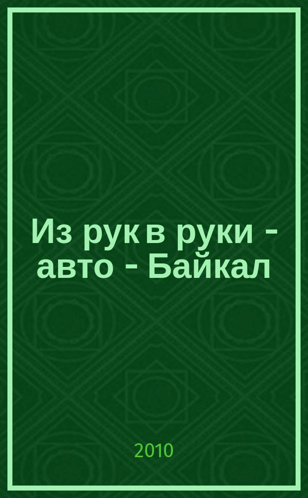 Из рук в руки - авто - Байкал : еженедельник фотообъявлений. 2010, № 41 (154)