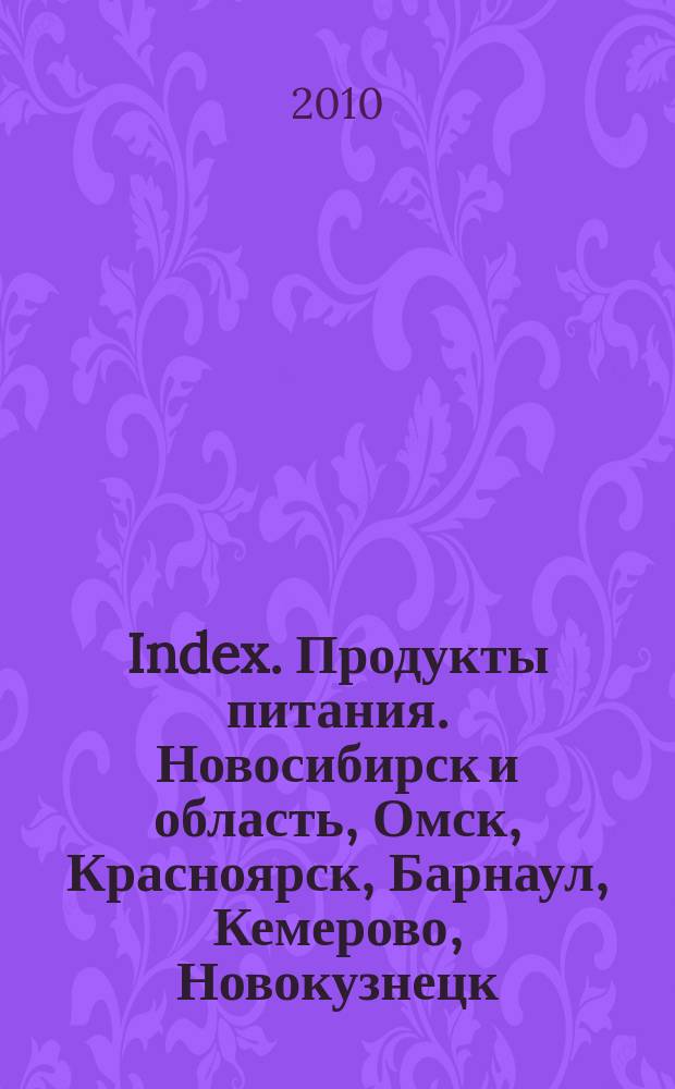 Index. Продукты питания. Новосибирск и область, Омск, Красноярск, Барнаул, Кемерово, Новокузнецк, Томск, Бийск, Новоалтайск. 2010, № 3