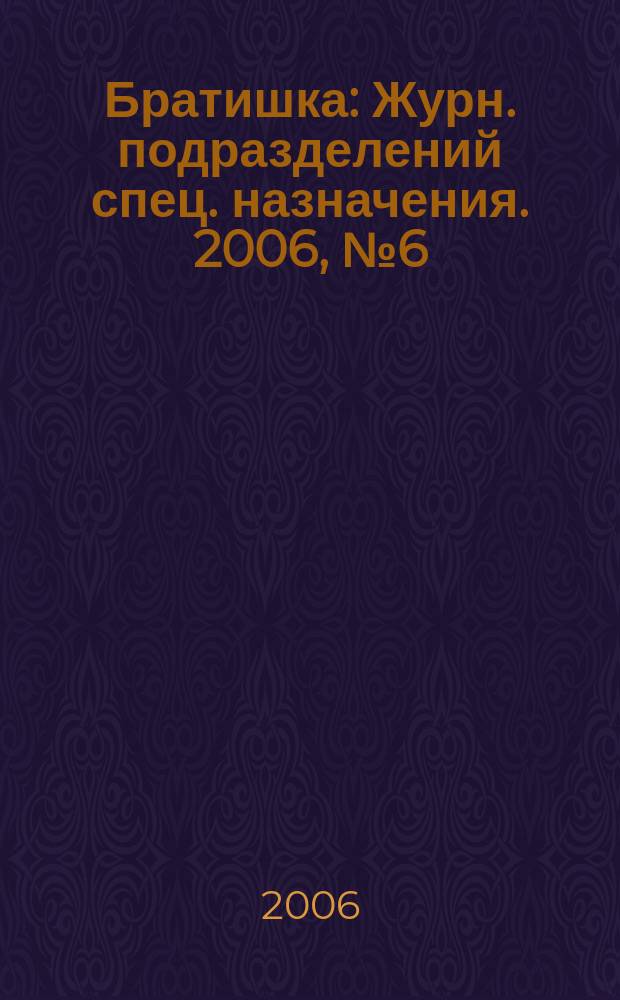 Братишка : Журн. подразделений спец. назначения. 2006, № 6 (99)