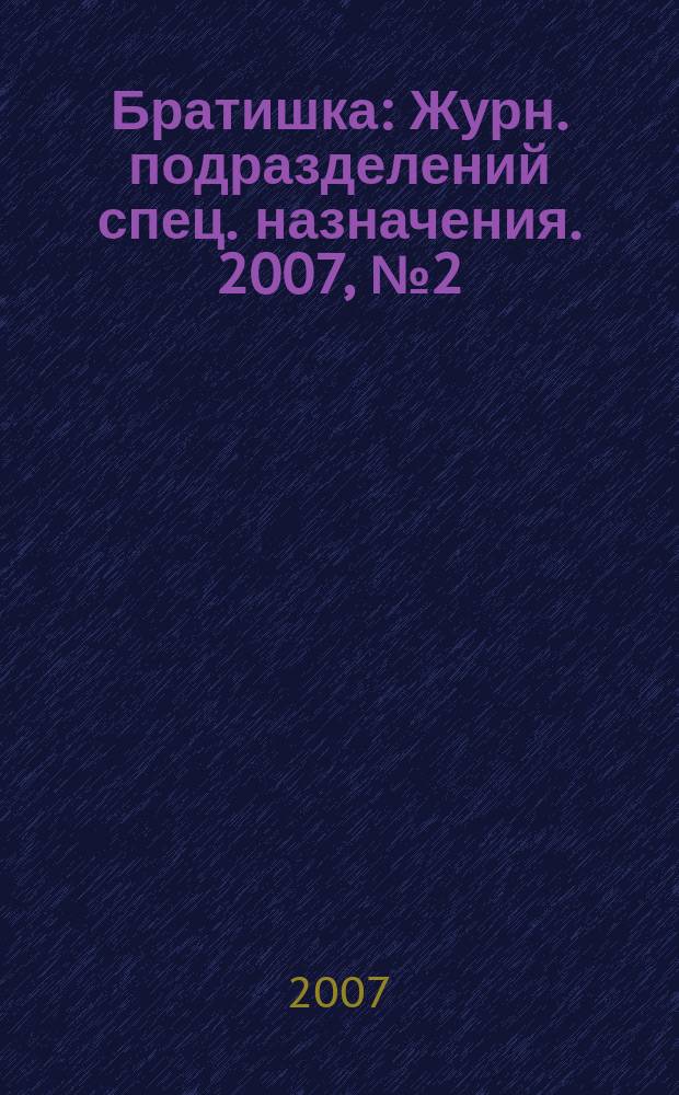 Братишка : Журн. подразделений спец. назначения. 2007, № 2 (107)