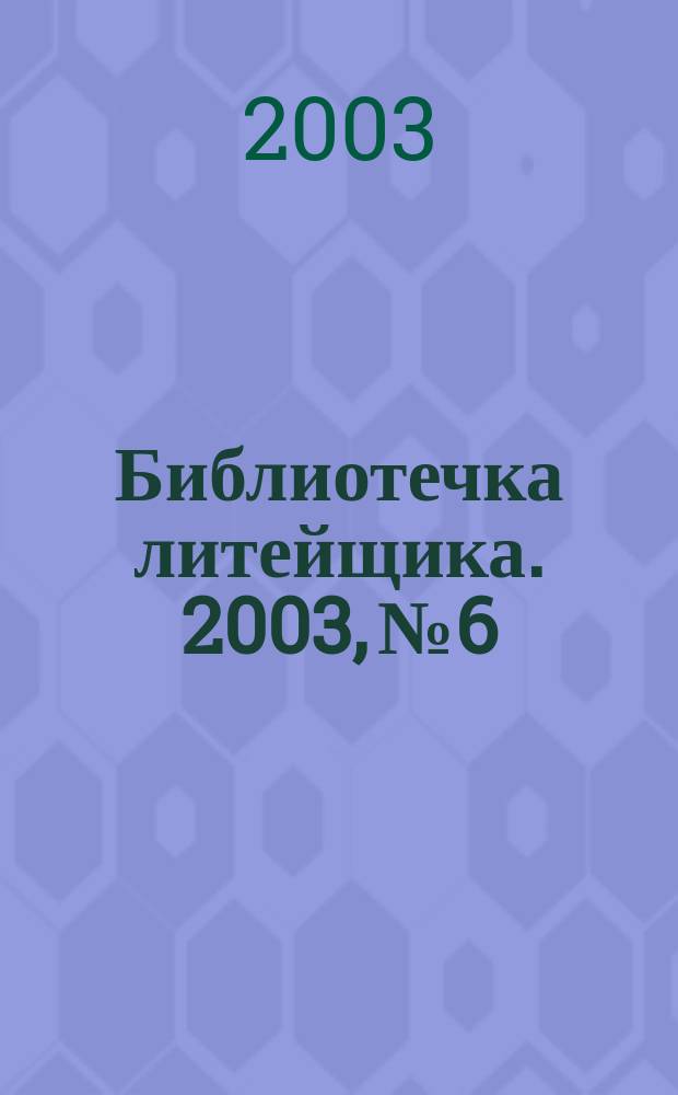 Библиотечка литейщика. 2003, № 6