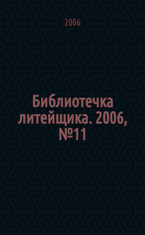 Библиотечка литейщика. 2006, № 11