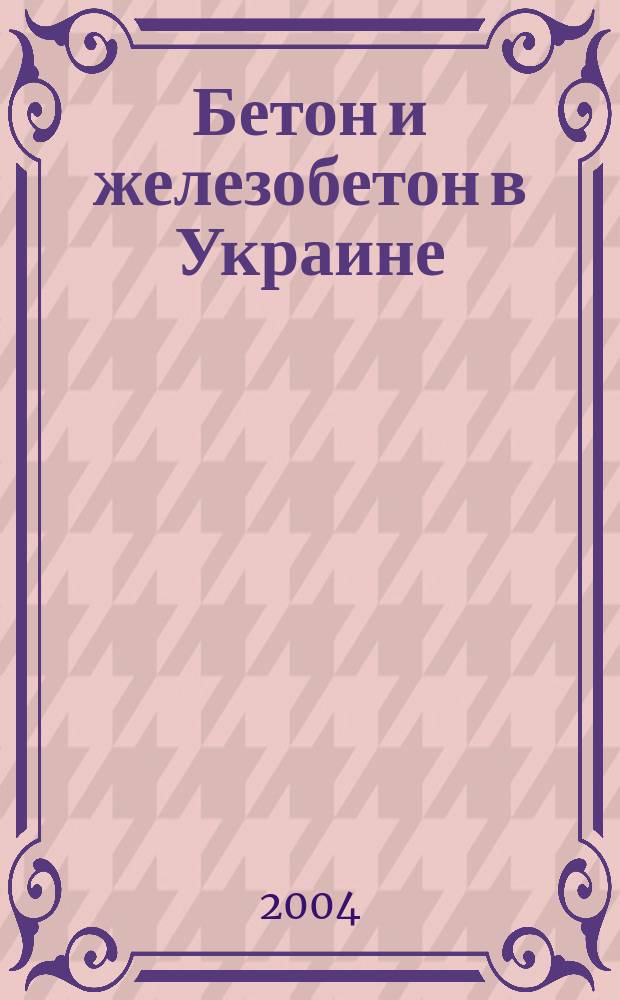 Бетон и железобетон в Украине : Науч.-техн. и произв. журн. 2004, № 4 (22)