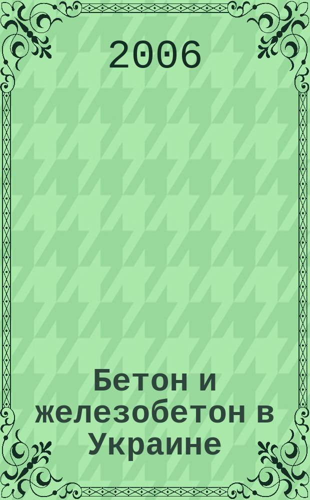 Бетон и железобетон в Украине : Науч.-техн. и произв. журн. 2006, № 1 (29)