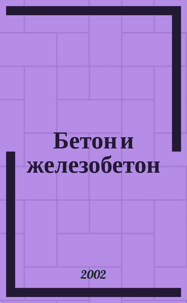 Бетон и железобетон : Ежемес. науч.-техн. и производ. журн. Орган Гос. Ком. Сов. министров СССР по делам строительства. 2002, № 2 (515)