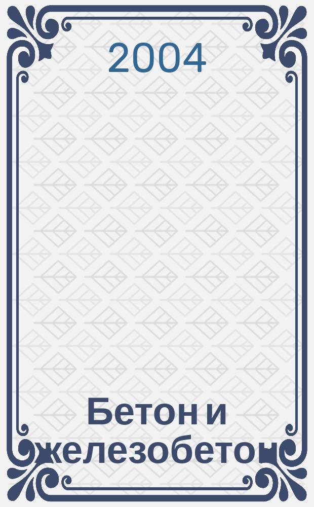 Бетон и железобетон : Ежемес. науч.-техн. и производ. журн. Орган Гос. Ком. Сов. министров СССР по делам строительства. 2004, № 1 (526)