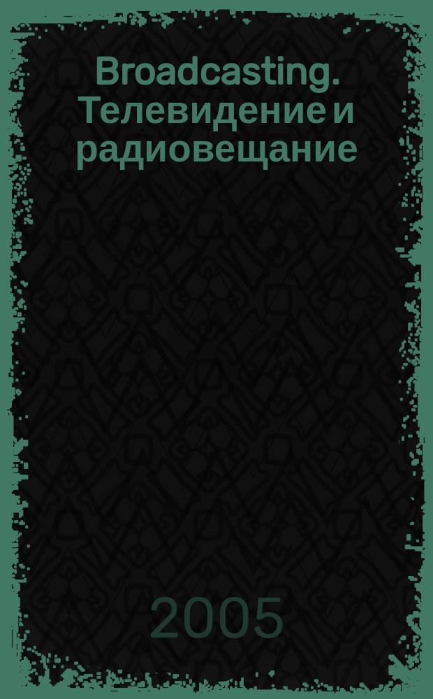Broadcasting. Телевидение и радиовещание : Журн.для менеджеров и специалистов, работающих в обл.телевидения и радио. 2005, № 6 (50)