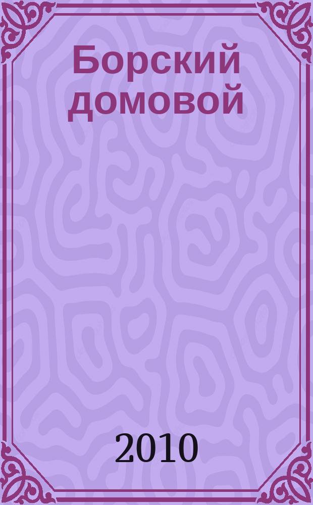 Борский домовой : Лучшие предложения для вашего дома. 2010, № 14 (27)