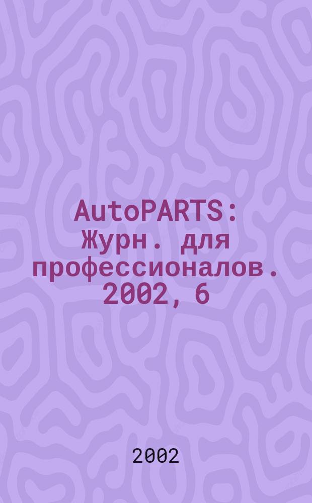 AutoPARTS : Журн. для профессионалов. 2002, 6