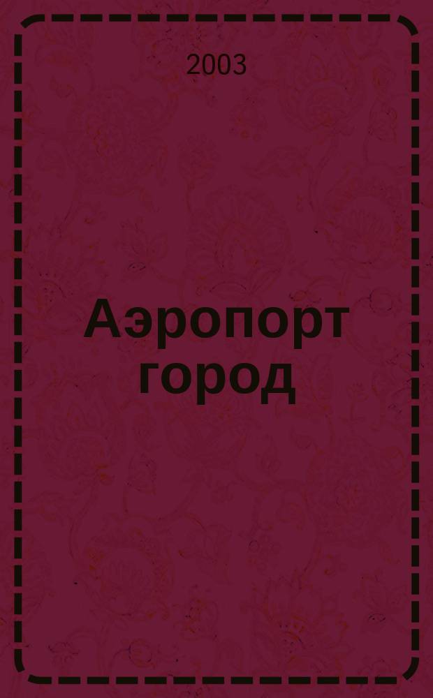 Аэропорт город : Ил. журн. для авиапутешественников. 2003, № 6 (27)