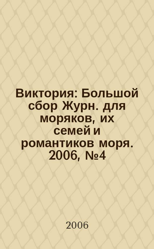 Виктория : Большой сбор Журн. для моряков, их семей и романтиков моря. 2006, № 4 (20)