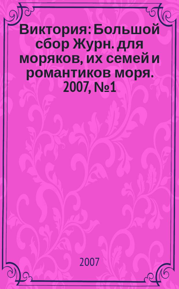 Виктория : Большой сбор Журн. для моряков, их семей и романтиков моря. 2007, № 1 (23)