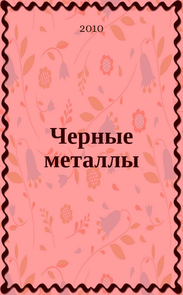 Черные металлы : Журн. по вопросам черной металлургии ФРГ Изд. О-вом нем. металлургов Пер. с нем. Stahl und Eisen. 2010, июнь