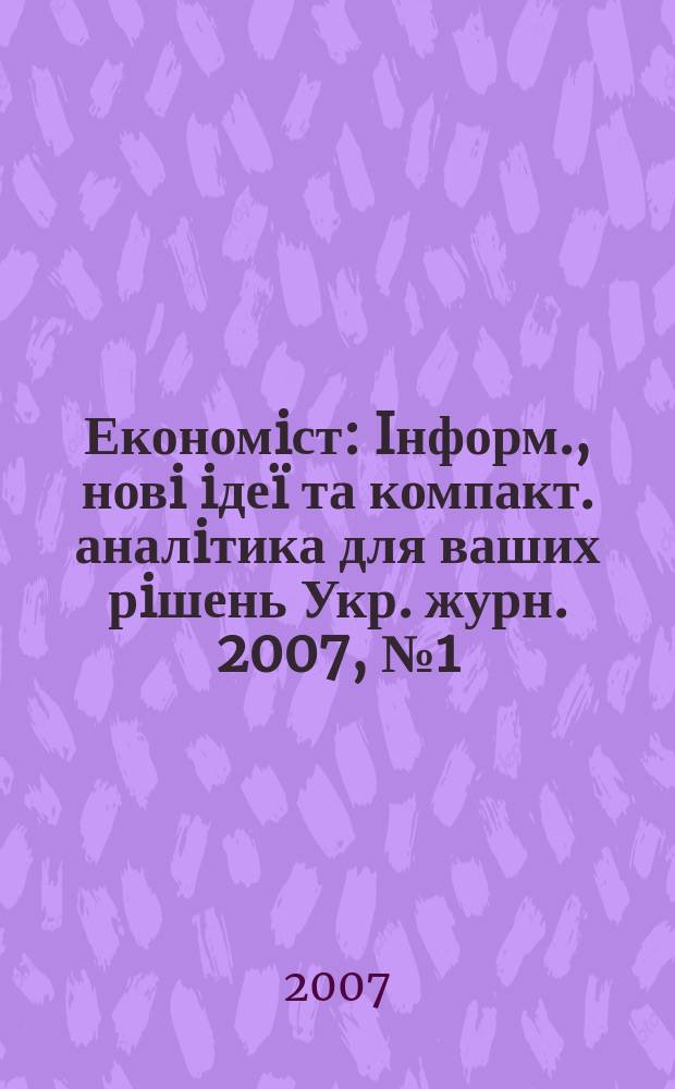 Економiст : Iнформ., новi iде&iuml; та компакт. аналiтика для ваших рiшень Укр. журн. 2007, №1(243)
