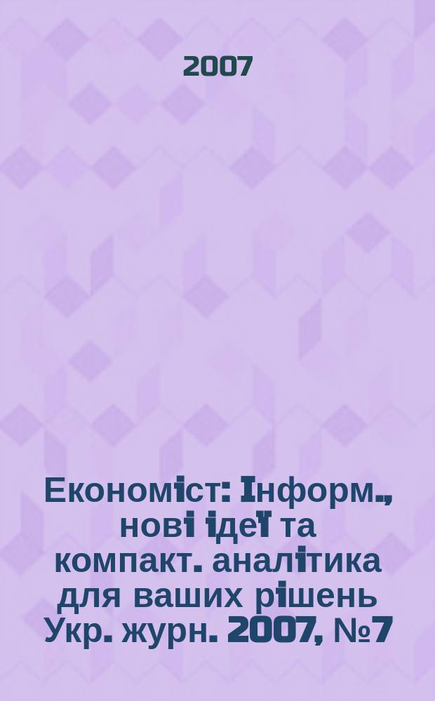 Економiст : Iнформ., новi iдеï та компакт. аналiтика для ваших рiшень Укр. журн. 2007, №7(249)