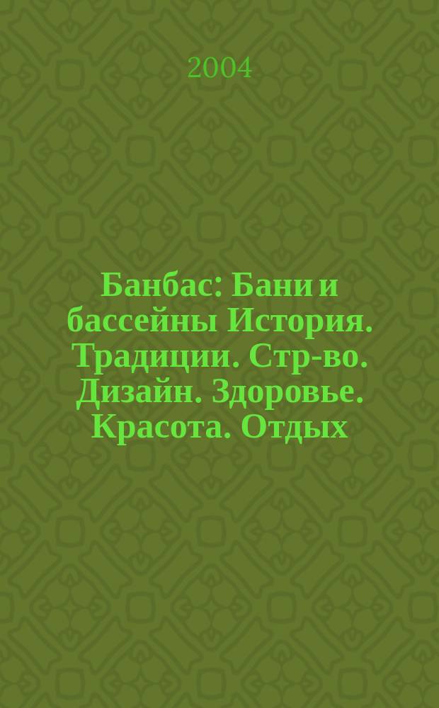 Банбас : Бани и бассейны История. Традиции. Стр-во. Дизайн. Здоровье. Красота. Отдых. 2004, 2 (32)