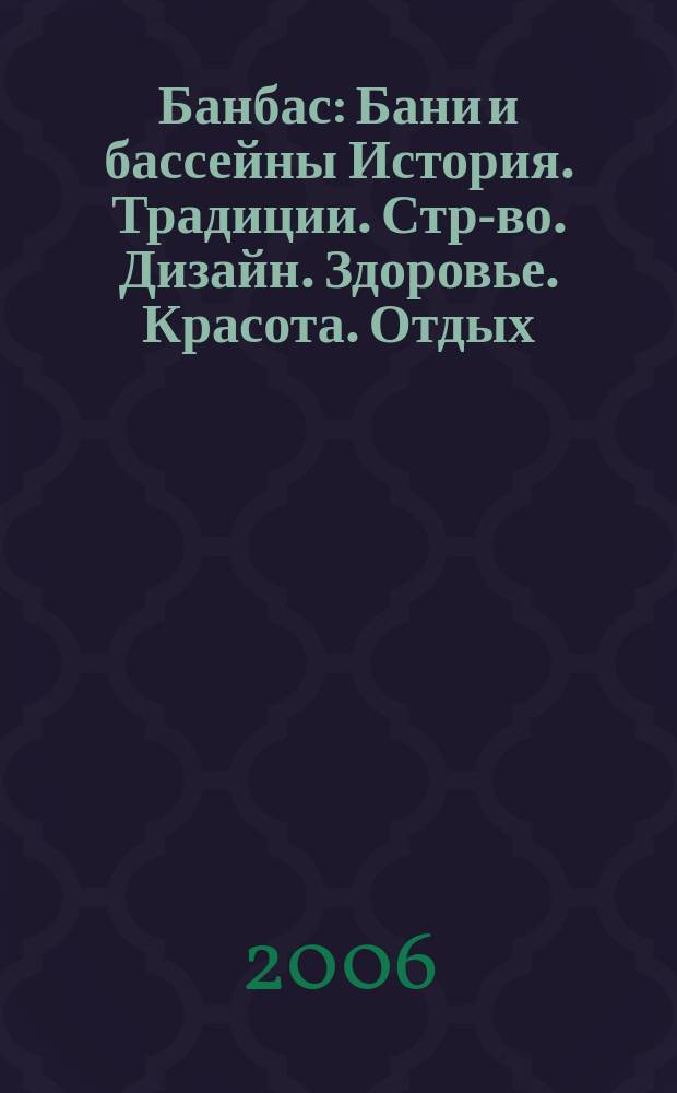 Банбас : Бани и бассейны История. Традиции. Стр-во. Дизайн. Здоровье. Красота. Отдых. 2006, 1 (43)