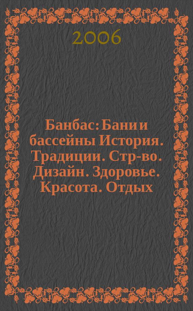 Банбас : Бани и бассейны История. Традиции. Стр-во. Дизайн. Здоровье. Красота. Отдых. 2006, 6 (48)