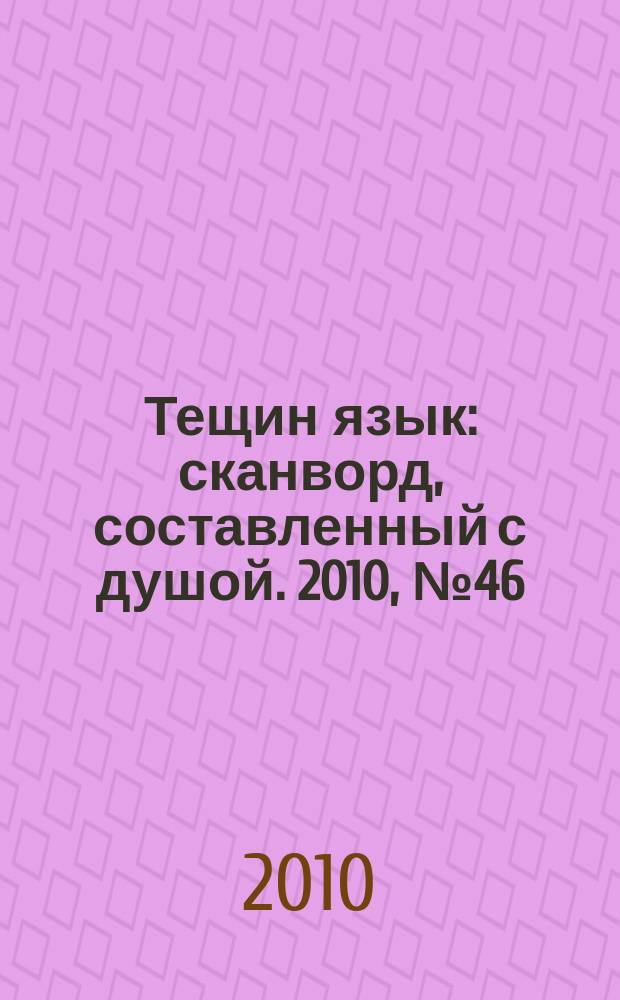 Тещин язык : сканворд, составленный с душой. 2010, № 46 (524)