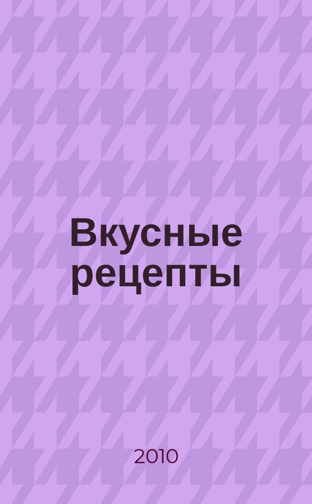 Вкусные рецепты : мастер-класс лучших поваров России. 2010, № 10 (47)