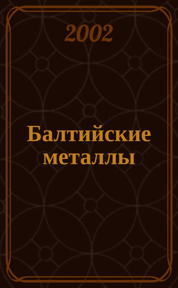 Балтийские металлы : Информ.-справ. изд. 2002, № 5/6 (28/29)
