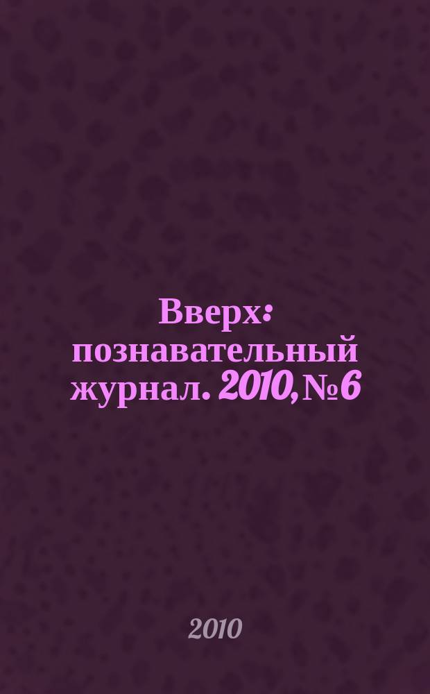 Вверх : познавательный журнал. 2010, № 6