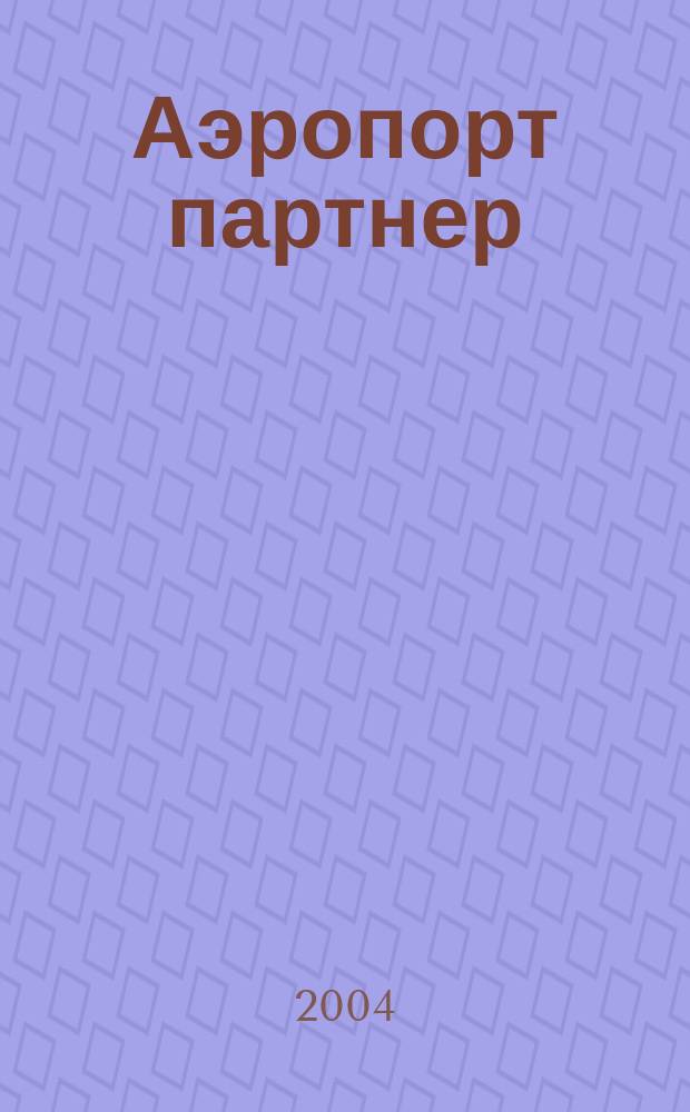 Аэропорт партнер : Информ.-аналит. журн. ассоц. "Аэропорт" ГА. 2004, № 6