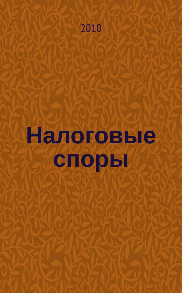 Налоговые споры : Журн. о победах и поражениях налогоплательщиков Офиц. печ. орган Палаты налоговых консультантов России. 2010, № 10