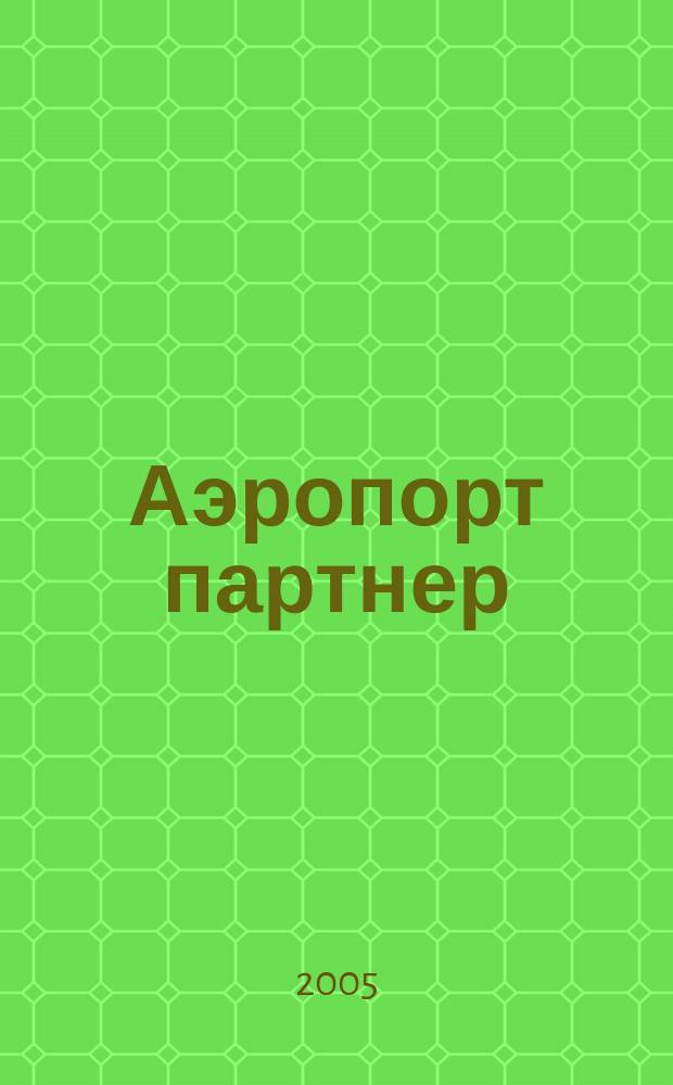 Аэропорт партнер : Информ.-аналит. журн. ассоц. "Аэропорт" ГА. 2005, № 1