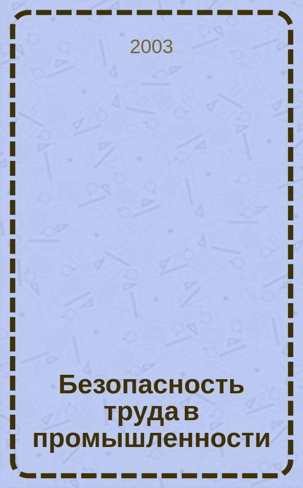 Безопасность труда в промышленности : Ежемес. науч.-техн. журн. СССР Орган Ком. по надзору за безопасным ведением работ в пром. и горному надзору при Сов. министров. 2003, № 8