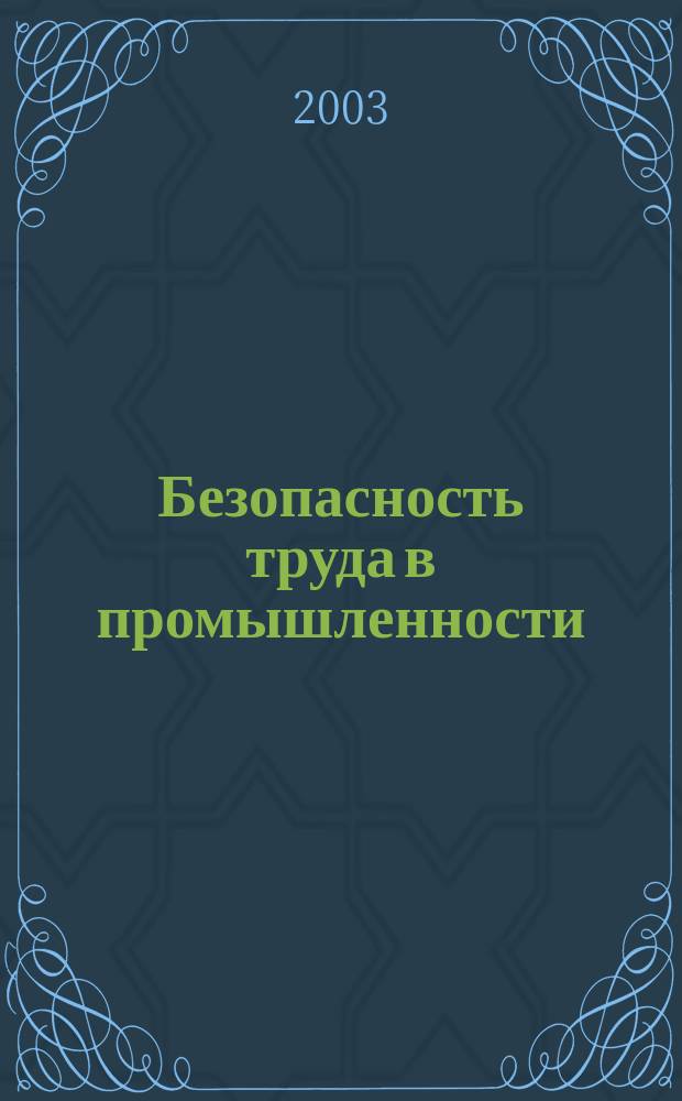 Безопасность труда в промышленности : Ежемес. науч.-техн. журн. СССР Орган Ком. по надзору за безопасным ведением работ в пром. и горному надзору при Сов. министров. 2003, № 10