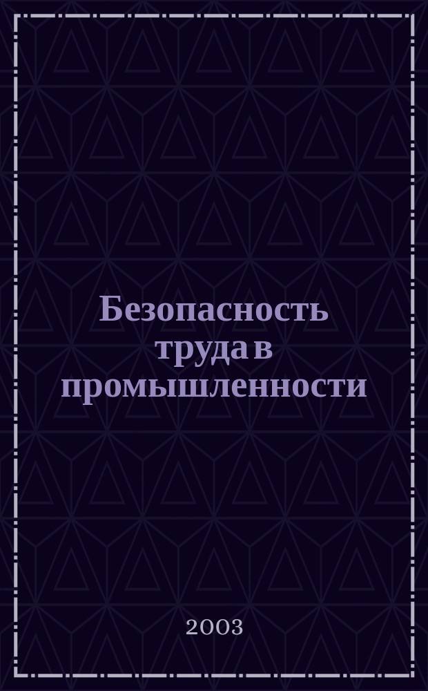 Безопасность труда в промышленности : Ежемес. науч.-техн. журн. СССР Орган Ком. по надзору за безопасным ведением работ в пром. и горному надзору при Сов. министров. 2003, № 11