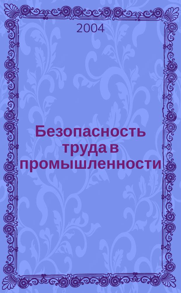 Безопасность труда в промышленности : Ежемес. науч.-техн. журн. СССР Орган Ком. по надзору за безопасным ведением работ в пром. и горному надзору при Сов. министров. 2004, № 7