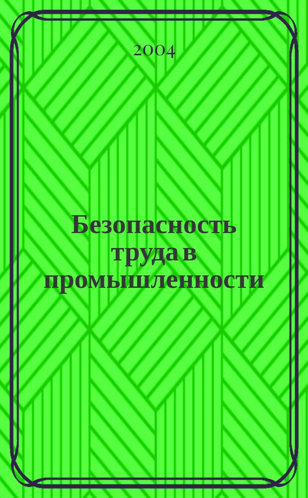 Безопасность труда в промышленности : Ежемес. науч.-техн. журн. СССР Орган Ком. по надзору за безопасным ведением работ в пром. и горному надзору при Сов. министров. 2004, № 12