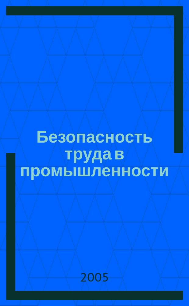 Безопасность труда в промышленности : Ежемес. науч.-техн. журн. СССР Орган Ком. по надзору за безопасным ведением работ в пром. и горному надзору при Сов. министров. 2005, № 12