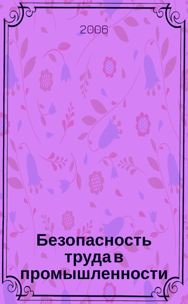Безопасность труда в промышленности : Ежемес. науч.-техн. журн. СССР Орган Ком. по надзору за безопасным ведением работ в пром. и горному надзору при Сов. министров. 2006, № 4