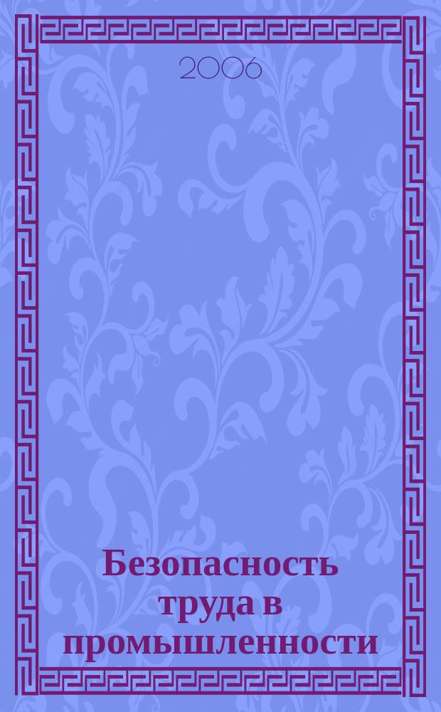 Безопасность труда в промышленности : Ежемес. науч.-техн. журн. СССР Орган Ком. по надзору за безопасным ведением работ в пром. и горному надзору при Сов. министров. 2006, № 9