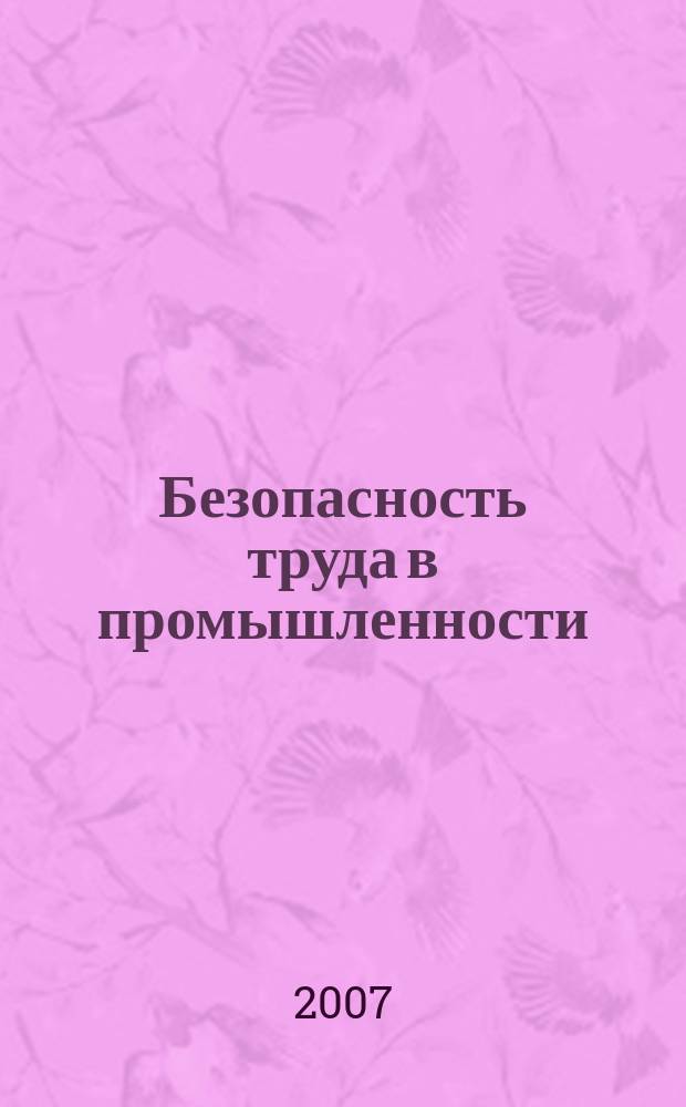 Безопасность труда в промышленности : Ежемес. науч.-техн. журн. СССР Орган Ком. по надзору за безопасным ведением работ в пром. и горному надзору при Сов. министров. 2007, № 1