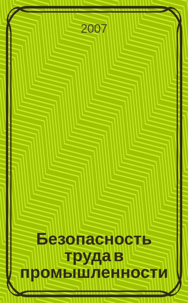 Безопасность труда в промышленности : Ежемес. науч.-техн. журн. СССР Орган Ком. по надзору за безопасным ведением работ в пром. и горному надзору при Сов. министров. 2007, № 7