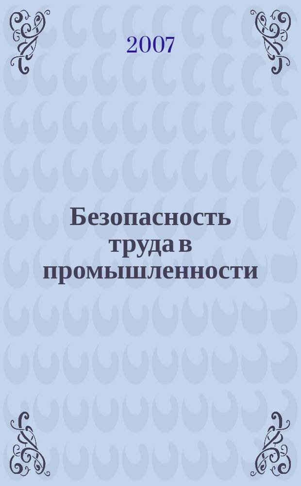 Безопасность труда в промышленности : Ежемес. науч.-техн. журн. СССР Орган Ком. по надзору за безопасным ведением работ в пром. и горному надзору при Сов. министров. 2007, № 8