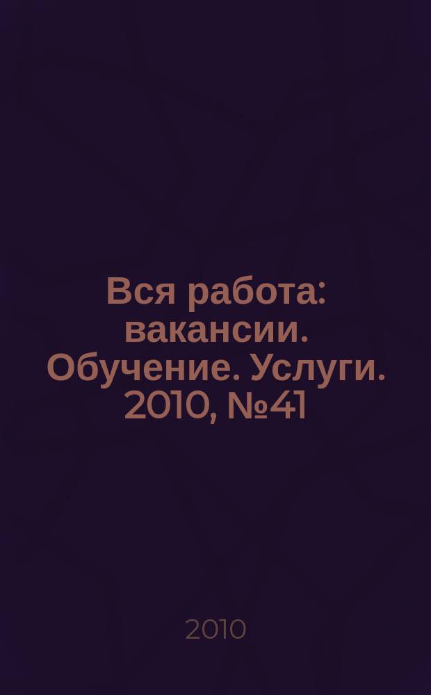 Вся работа : вакансии. Обучение. Услуги. 2010, № 41 (165)