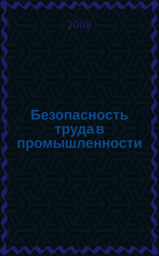 Безопасность труда в промышленности : Ежемес. науч.-техн. журн. СССР Орган Ком. по надзору за безопасным ведением работ в пром. и горному надзору при Сов. министров. 2008, № 2