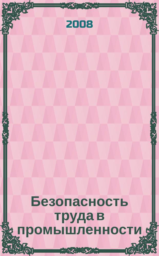 Безопасность труда в промышленности : Ежемес. науч.-техн. журн. СССР Орган Ком. по надзору за безопасным ведением работ в пром. и горному надзору при Сов. министров. 2008, № 9